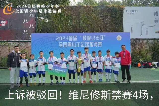 上诉被驳回！维尼修斯禁赛4场，国家德比悬了