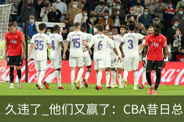 久违了 他们又赢了：CBA昔日总冠军3分掀翻巨人杀手 47连败后2连胜