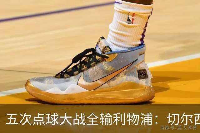 五次点球大战全输利物浦：切尔西究竟输在心理，还是比赛细节？