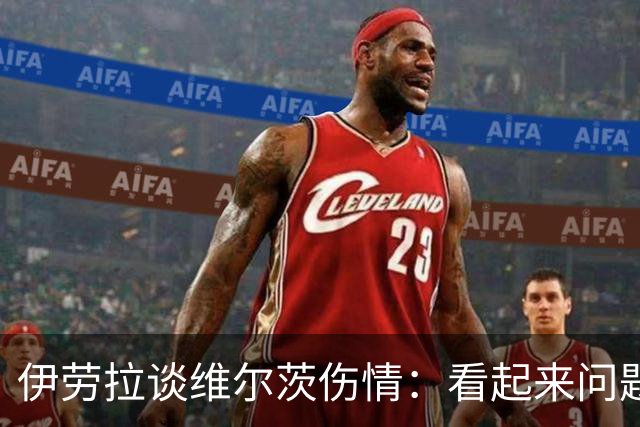 伊劳拉谈维尔茨伤情：看起来问题不大，但还需要进一步检查