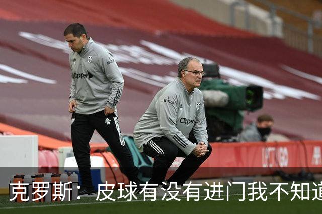 克罗斯：皮球有没有进门我不知道 更满意比赛结果
