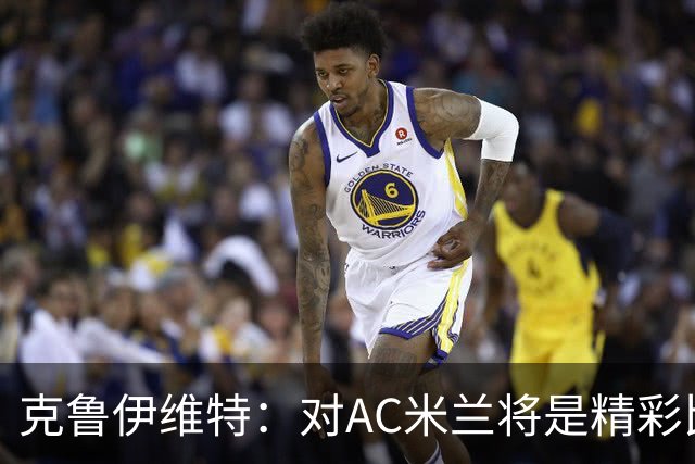 克鲁伊维特：对AC米兰将是精彩比赛，主场作战是伯恩茅斯的优势