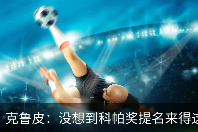 克鲁皮：没想到科帕奖提名来得这么快，但这也是我的目标