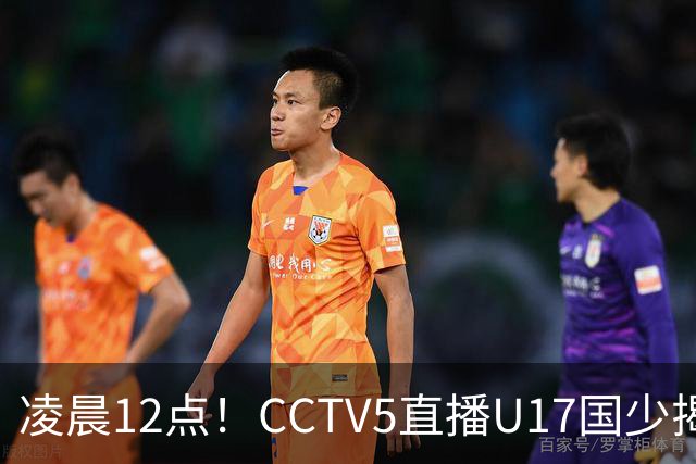凌晨12点！CCTV5直播U17国少揭幕战，邝兆镭VS祖克，浮岛敏带队力争平局