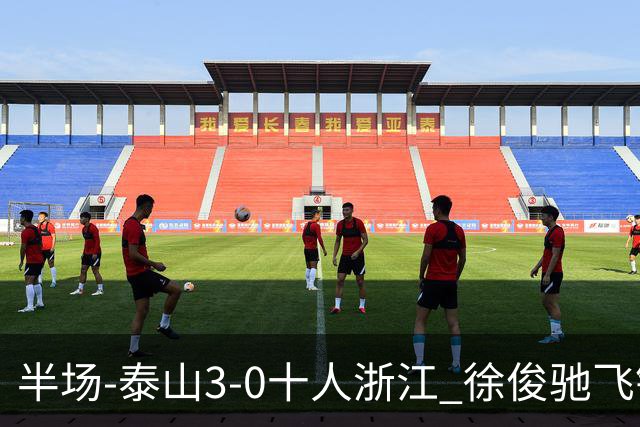 半场-泰山3-0十人浙江 徐俊驰飞铲染红马德鲁加瓦科谢文能破门