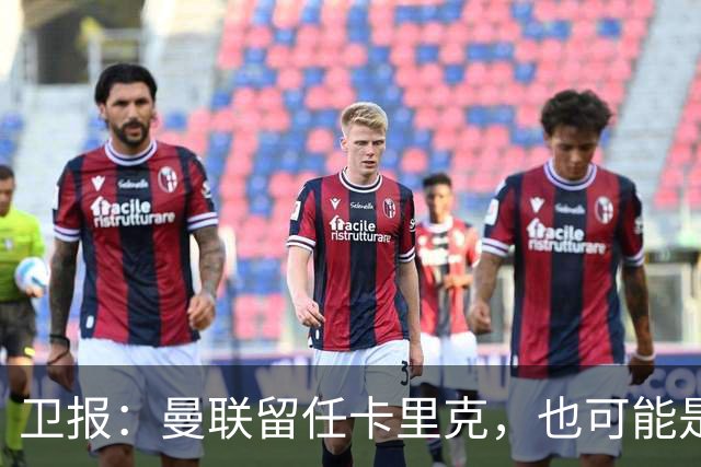 卫报：曼联留任卡里克，也可能是准备物色好替代人选时再解雇他