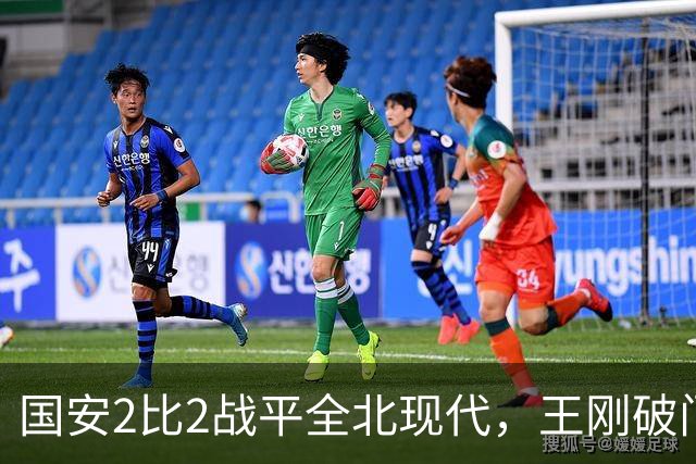 国安2比2战平全北现代，王刚破门迎来爆发，下赛季离队无悬念