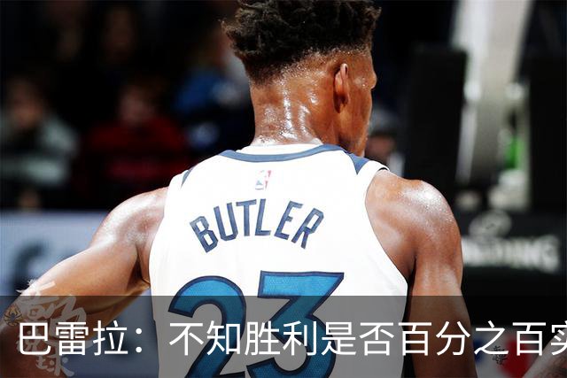 巴雷拉：不知胜利是否百分之百实至名归，但我们已拼尽全力了
