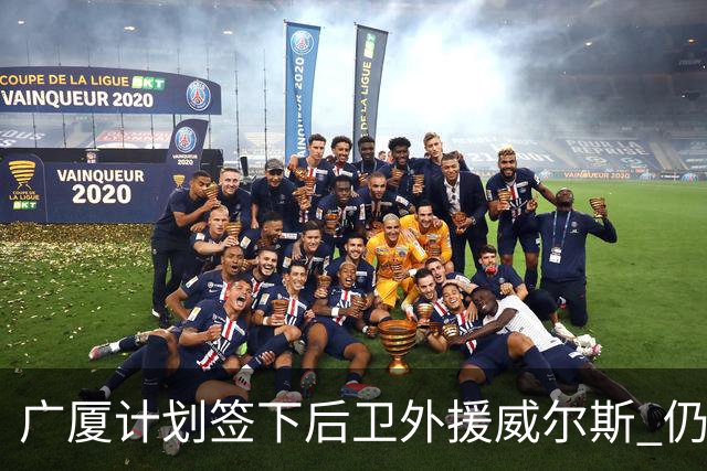 广厦计划签下后卫外援威尔斯 仍会保留卡明斯