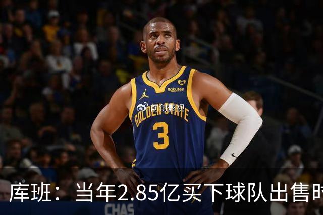 库班：当年2.85亿买下球队出售时估值43亿 NBA越来越看重商业价值