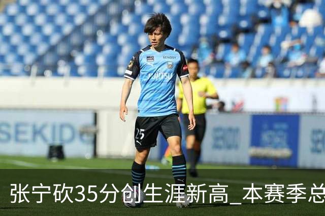 张宁砍35分创生涯新高 本赛季总得分排本土第3