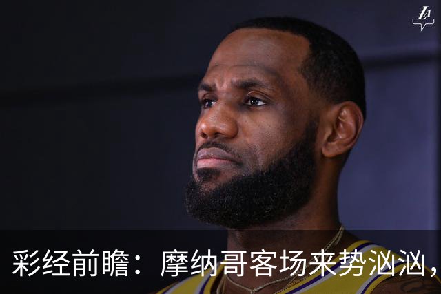彩经前瞻：摩纳哥客场来势汹汹，势必攻克洛里昂主场