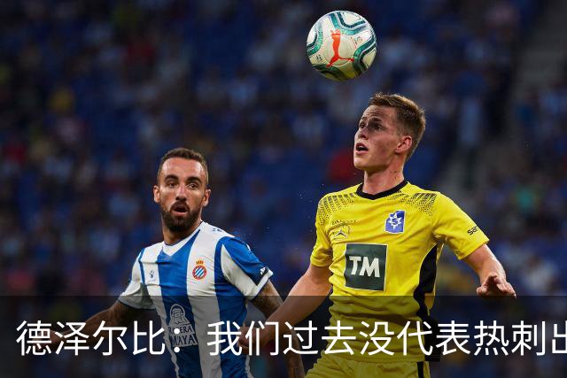 德泽尔比：我们过去没代表热刺出场过，不能把历史战绩当压力