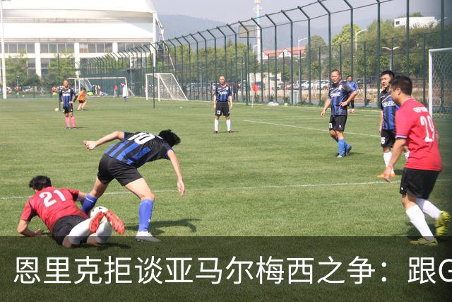 恩里克拒谈亚马尔梅西之争：跟GOAT比没人能赢
