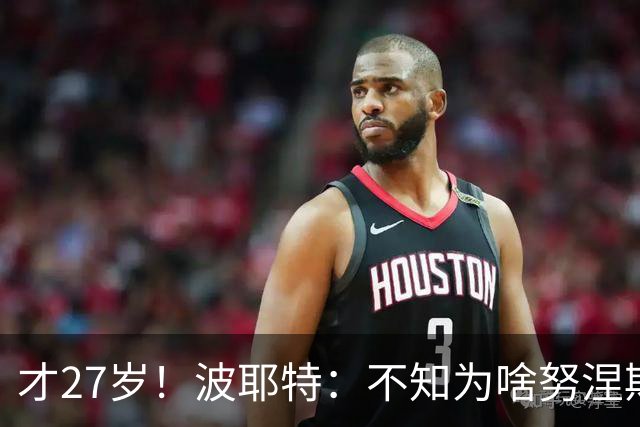 才27岁！波耶特：不知为啥努涅斯看着比实际年龄老；他有机会返欧