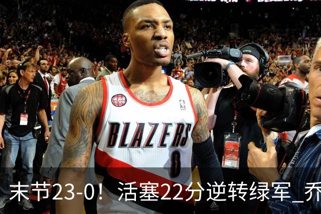 末节23-0！活塞22分逆转绿军 乔治空砍38+5
