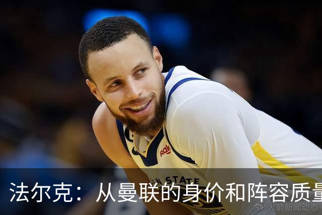 法尔克：从曼联的身价和阵容质量来看，对手依旧是极具威胁的队伍