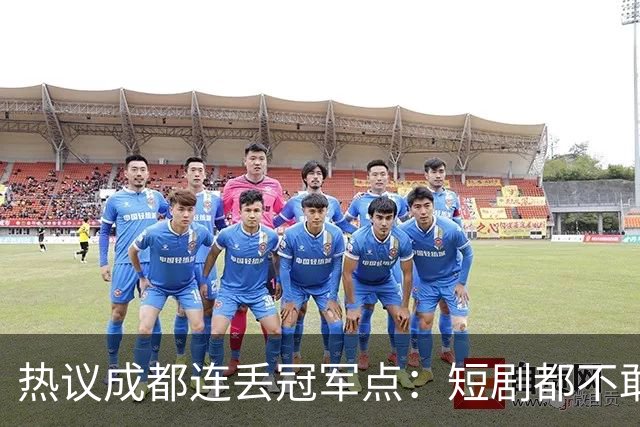 热议成都连丢冠军点：短剧都不敢这么演，看老天可不可怜窝囊的蓉城