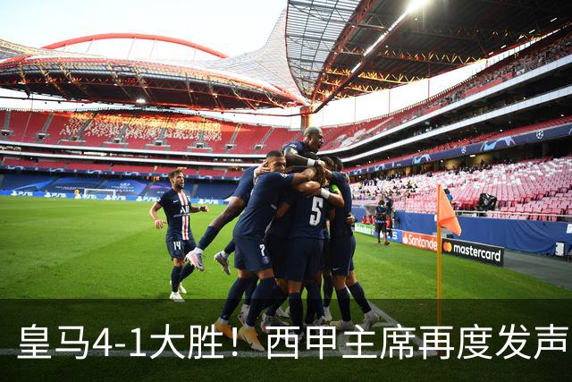 皇马4-1大胜！西甲主席再度发声，场上判罚引发热议，穆帅公开回应