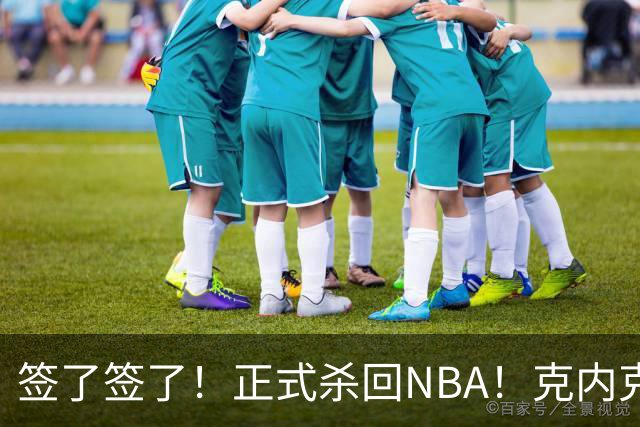 签了签了！正式杀回NBA！克内克特加盟卫冕冠军