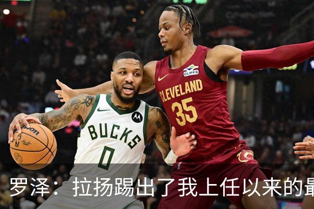 罗泽：拉扬踢出了我上任以来的最佳表现，要继续保持这种状态