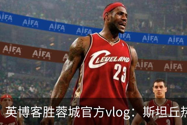 英博客胜蓉城官方vlog：斯坦丘热血喊话，毛伟杰拖伤腿狂奔庆祝