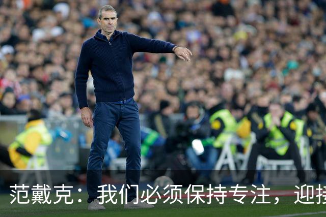 范戴克：我们必须保持专注，迎接接下来的重大挑战