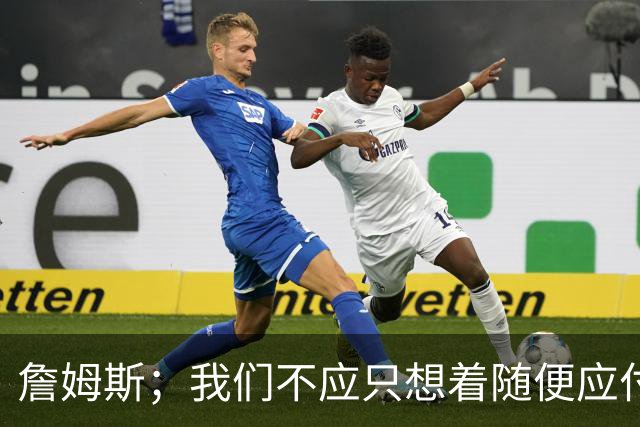 詹姆斯；我们不应只想着随便应付一场比赛 对手都会卯足劲打我们