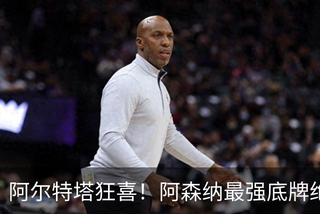 阿尔特塔狂喜！阿森纳最强底牌绝境救主！名宿盛赞世界级巨星
