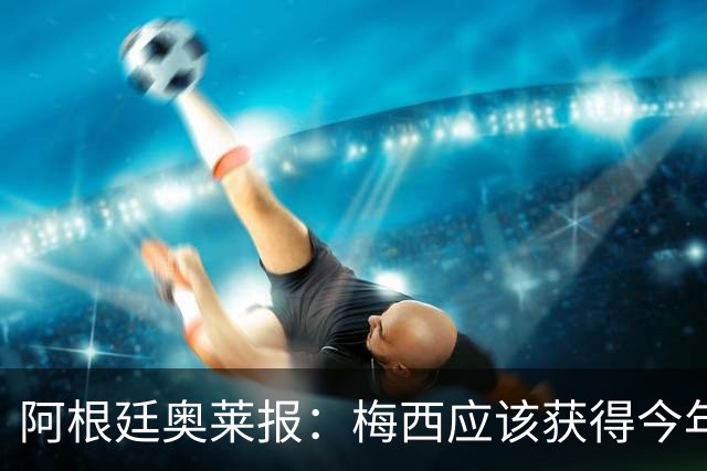 阿根廷奥莱报：梅西应该获得今年金球奖！第九个！