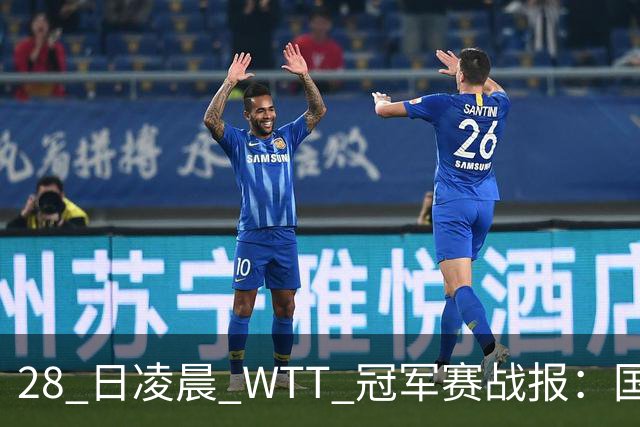 28 日凌晨 WTT 冠军赛战报：国乒 3 战全胜！林诗栋 3-0，陈熠 3-1