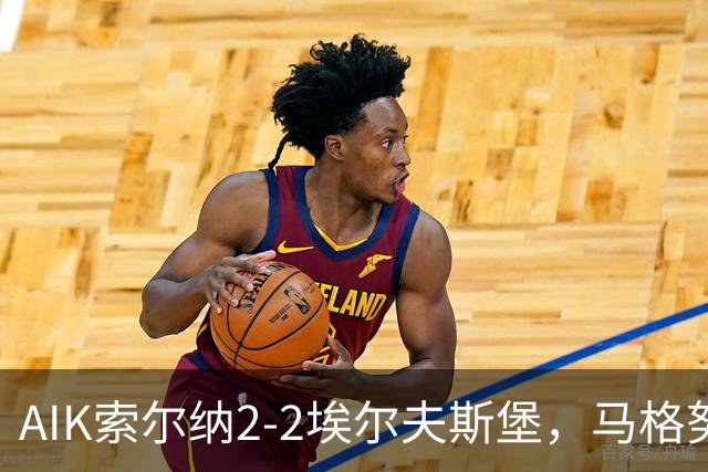 AIK索尔纳2-2埃尔夫斯堡，马格努松首开记录，维克斯特伦扳平比分